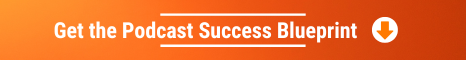 Get the Podcast Success Blueprint Get the Podcast Success Blueprint